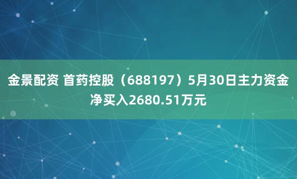 金景配资 首药控股（688197）5月30日主力资金净买入2680.51万元