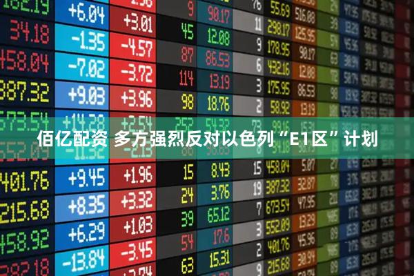 佰亿配资 多方强烈反对以色列“E1区”计划