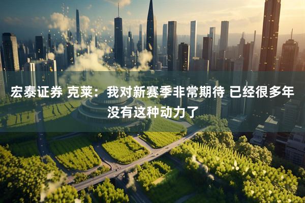 宏泰证券 克莱：我对新赛季非常期待 已经很多年没有这种动力了